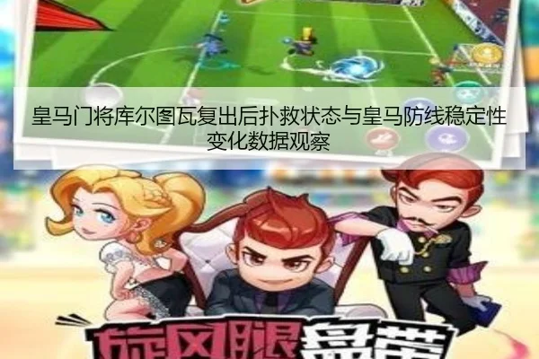 皇马门将库尔图瓦复出后扑救状态与皇马防线稳定性变化数据观察