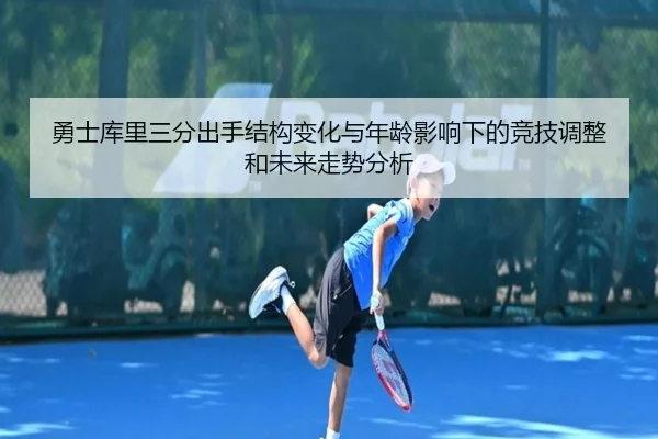 勇士库里三分出手结构变化与年龄影响下的竞技调整和未来走势分析