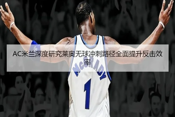 AC米兰深度研究莱奥无球冲刺路径全面提升反击效率