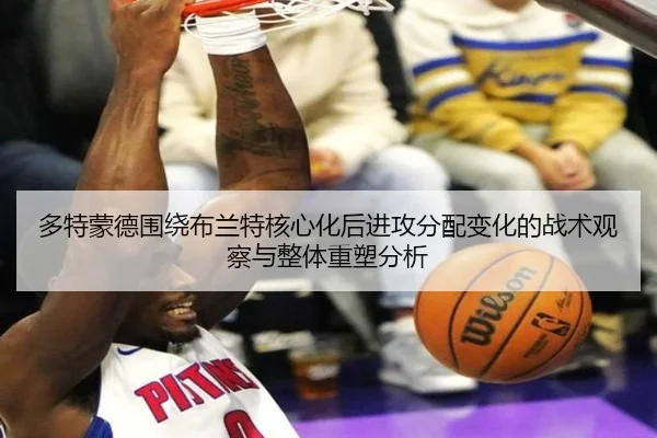 多特蒙德围绕布兰特核心化后进攻分配变化的战术观察与整体重塑分析