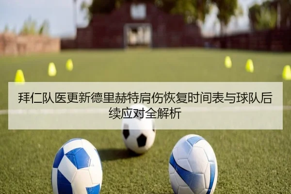拜仁队医更新德里赫特肩伤恢复时间表与球队后续应对全解析