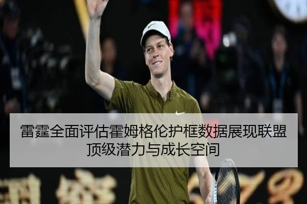 雷霆全面评估霍姆格伦护框数据展现联盟顶级潜力与成长空间