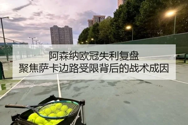 阿森纳欧冠失利复盘 聚焦萨卡边路受限背后的战术成因