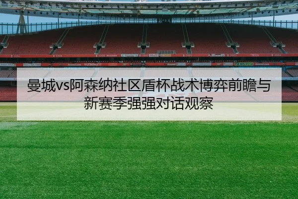 曼城vs阿森纳社区盾杯战术博弈前瞻与新赛季强强对话观察