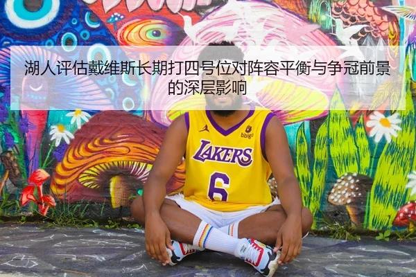 湖人评估戴维斯长期打四号位对阵容平衡与争冠前景的深层影响