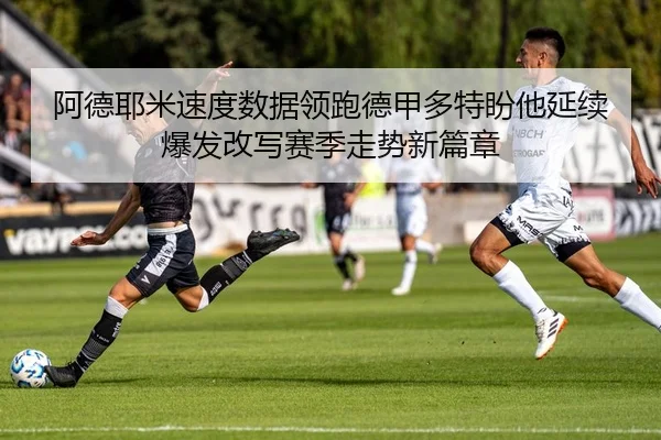 阿德耶米速度数据领跑德甲多特盼他延续爆发改写赛季走势新篇章