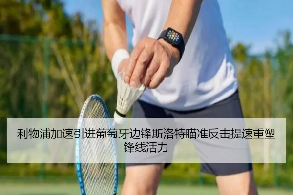 利物浦加速引进葡萄牙边锋斯洛特瞄准反击提速重塑锋线活力